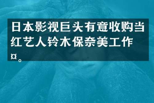 日本影视巨头有意收购当红艺人铃木保工作室。