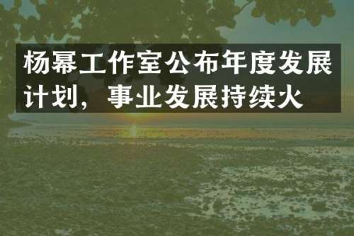 杨幂工作室公布年度发展计划，事业发展持续火热