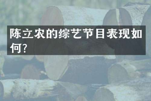 陈立农的综艺节目表现如何？