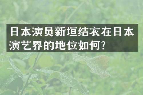 日本演员新垣结衣在日本演艺界的地位如何？