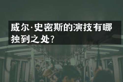 威尔·史密斯的演技有哪些独到之处？
