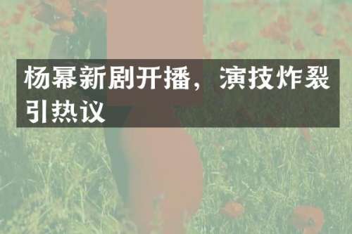 杨幂新剧开播，演技炸裂引热议