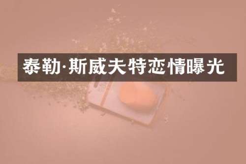 泰勒·斯威夫特恋情曝光