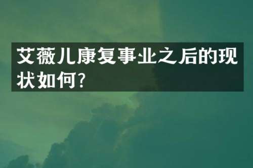 艾薇儿康复事业之后的现状如何？