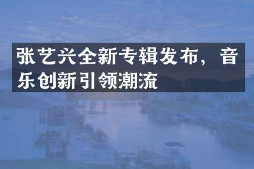 张艺兴全新专辑发布，音乐创新引领潮流