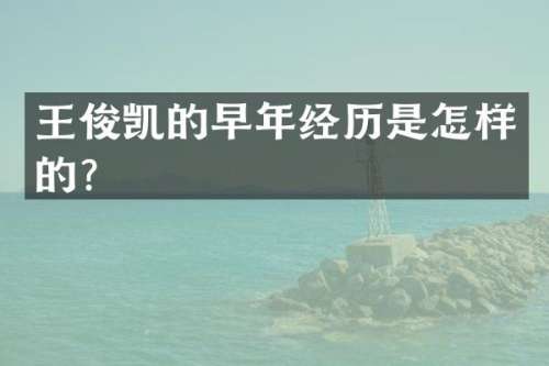 王俊凯的早年经历是怎样的？