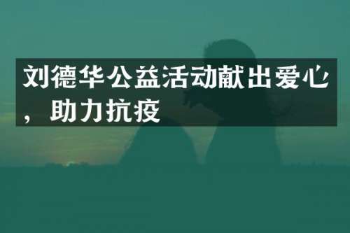 刘德华公益活动献出爱心，助力抗疫