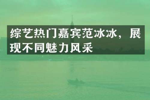 综艺热门嘉宾，展现不同魅力风采