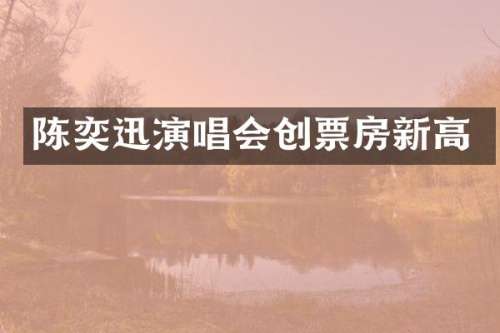 陈奕迅演唱会创票房新高