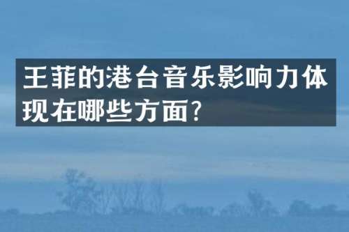王菲的港台音乐影响力体现在哪些方面？
