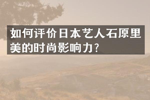 如何评价日本艺人石原里美的时尚影响力？