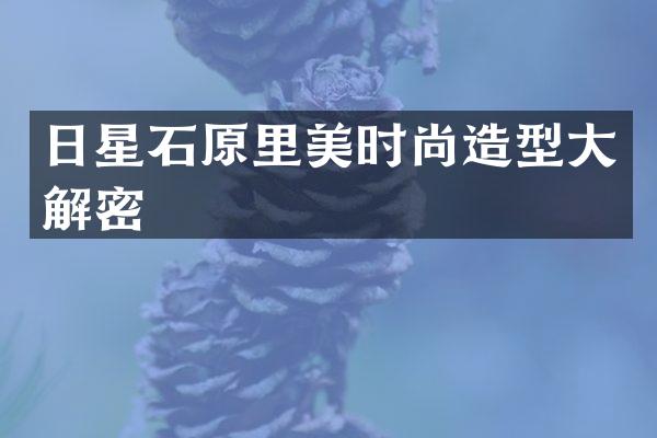 日星石原里美时尚造型大