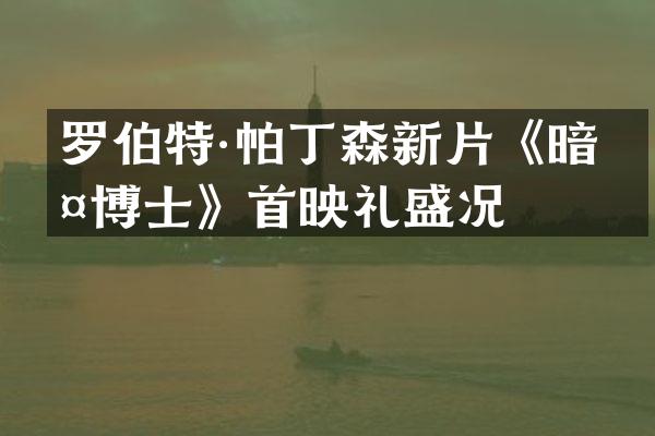 罗伯特·帕丁森新片《暗夜博士》首映礼盛况