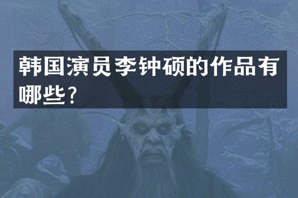 韩国演员李钟硕的作品有哪些？
