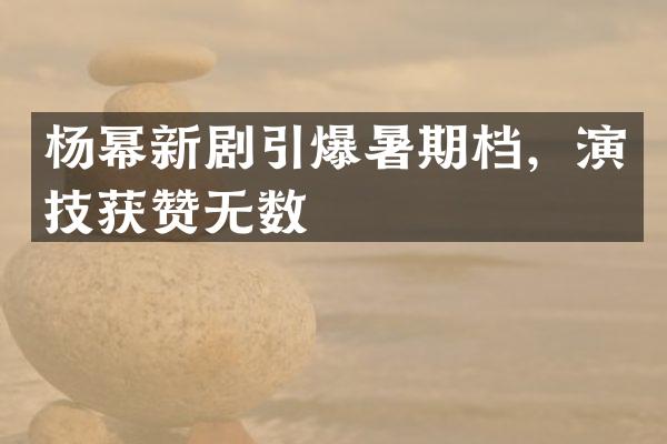 杨幂新剧暑期档，演技获赞无数