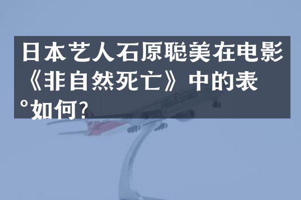 日本艺人石原聪美在电影《非自然死亡》中的表现如何？