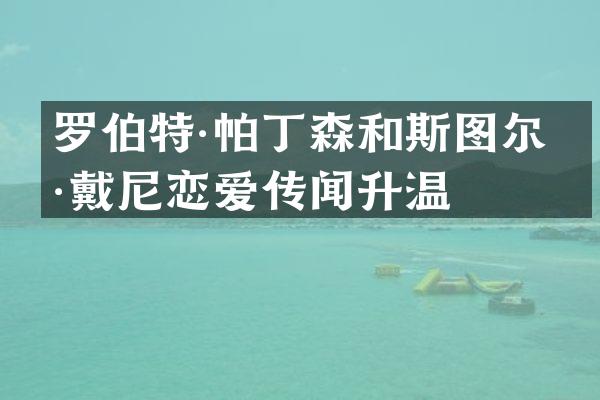 罗伯特·帕丁森和斯图尔特·戴尼恋爱传闻升温