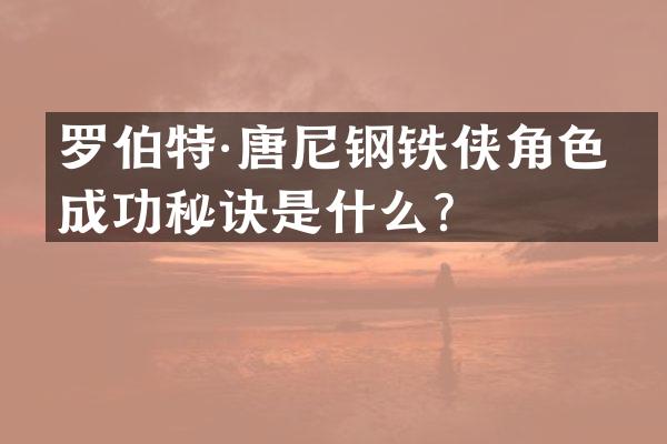 罗伯特·唐尼钢铁侠角色的成功秘诀是什么？
