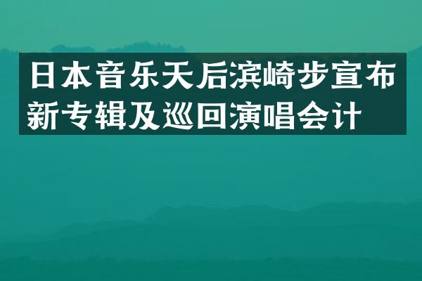 日本音乐天后滨崎步宣布新专辑及巡回演唱会计划