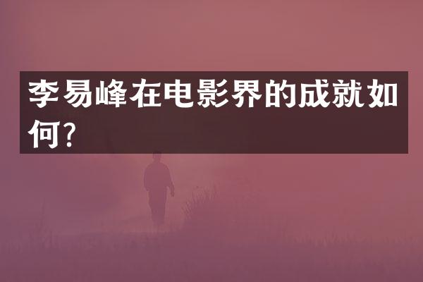 李易峰在电影界的成就如何？