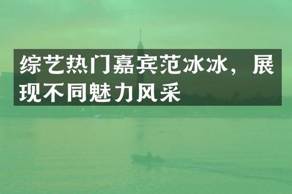 综艺热门嘉宾，展现不同魅力风采