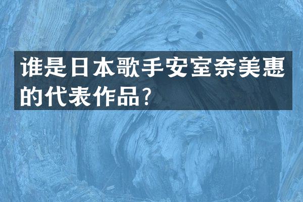 谁是日本歌手安室惠的代表作品?