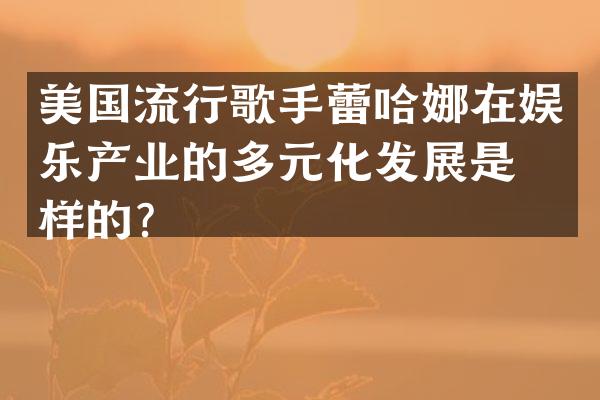 美国流行歌手蕾哈娜在娱乐产业的多元化发展是怎样的？