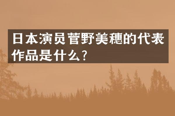 日本演员菅野美穗的代表作品是什么？