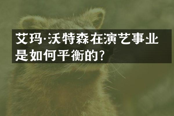艾玛·沃特森在演艺事业中是如何平衡的？