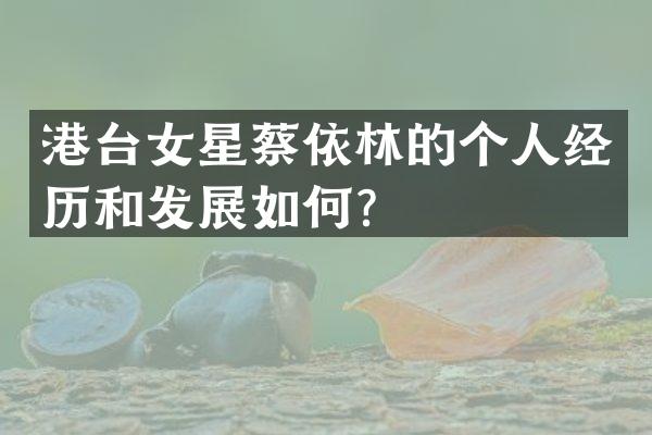 港台女星蔡依林的个人经历和发展如何？