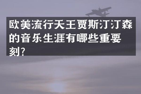 欧美流行天王贾斯汀汀森的音乐生涯有哪些重要时刻？