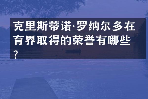 克里斯蒂诺·罗纳尔多在体育界取得的荣誉有哪些？