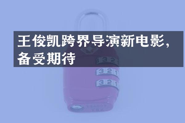 王俊凯跨界导演新电影，备受期待