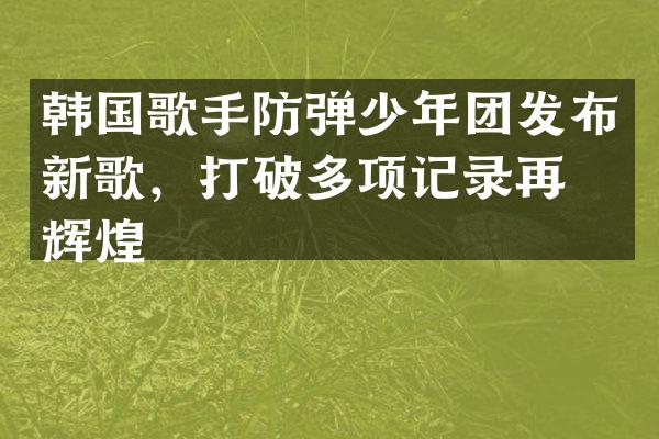 韩国歌手少年团发布新歌，打破多项记录再创辉煌