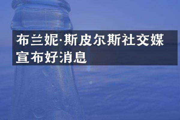 布兰妮·斯皮尔斯社交媒体宣布好消息