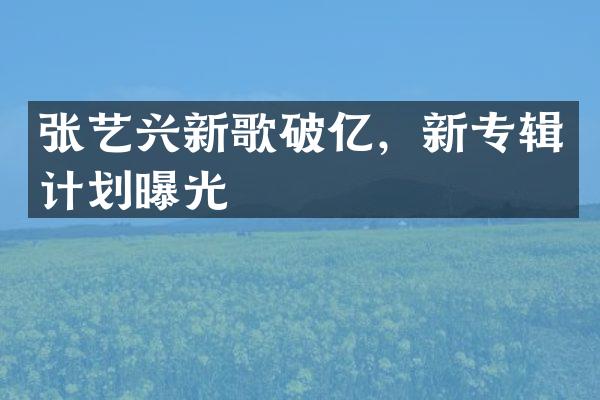 张艺兴新歌破亿，新专辑计划曝光