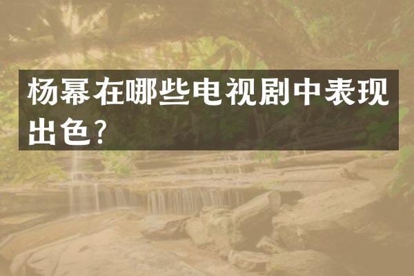 杨幂在哪些电视剧中表现出色？
