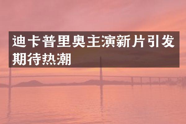 迪卡普里奥主演新片引发期待热潮