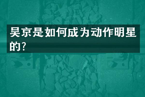 吴京是如何成为动作明星的？