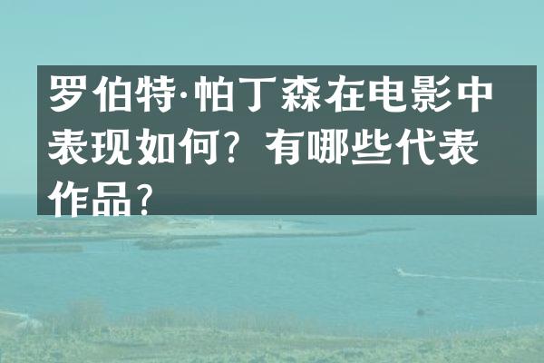 罗伯特·帕丁森在电影中的表现如何？有哪些代表作品？