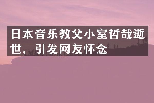 日本音乐教父小室哲哉逝世，引发网友怀念