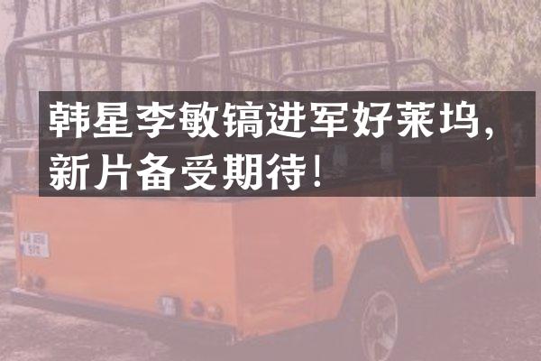 韩星李敏镐进军好莱坞，新片备受期待！