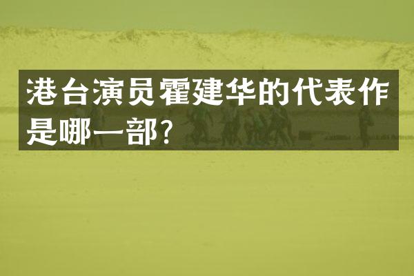 港台演员霍建华的代表作是哪一部？