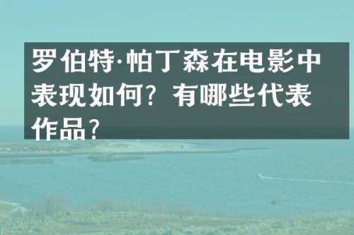 罗伯特·帕丁森在电影中的表现如何？有哪些代表作品？