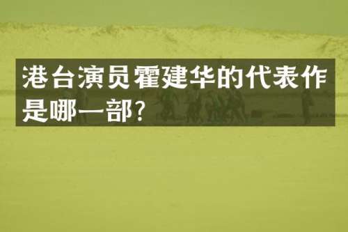 港台演员霍建华的代表作是哪一部？