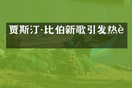贾斯汀·比伯新歌引发热议