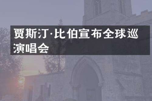贾斯汀·比伯宣布全球巡回演唱会