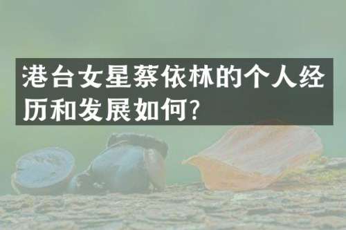 港台女星蔡依林的个人经历和发展如何？