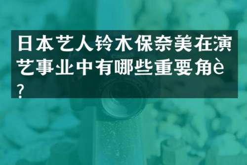 日本艺人铃木保在演艺事业中有哪些重要角色？