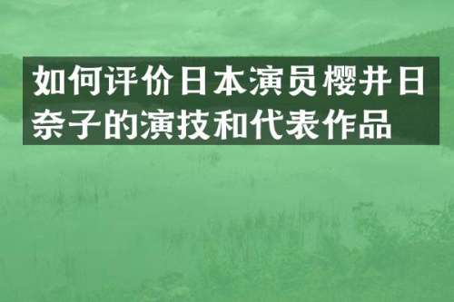 如何评价日本演员樱井日奈子的演技和代表作品？